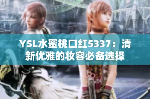 YSL水蜜桃口红5337：清新优雅的妆容必备选择