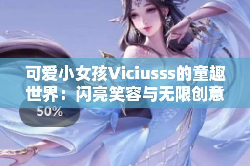 可爱小女孩Viciusss的童趣世界：闪亮笑容与无限创意