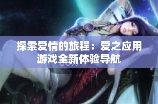 探索爱情的旅程：爱之应用游戏全新体验导航