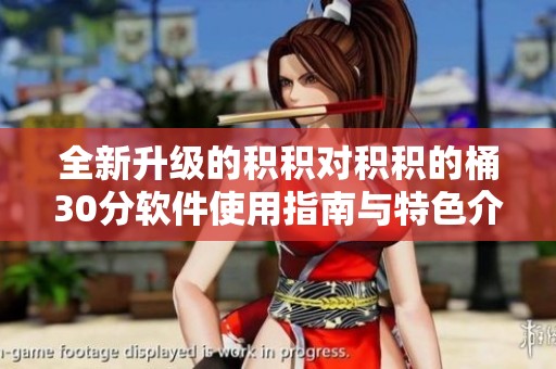 全新升级的积积对积积的桶30分软件使用指南与特色介绍