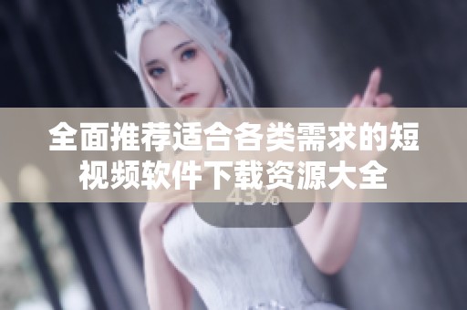 全面推荐适合各类需求的短视频软件下载资源大全