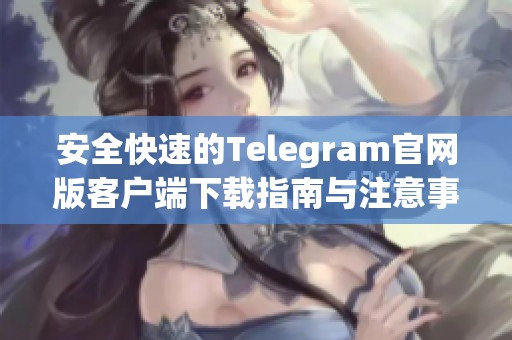 安全快速的Telegram官网版客户端下载指南与注意事项