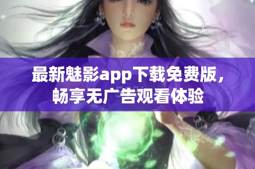 最新魅影app下载免费版，畅享无广告观看体验