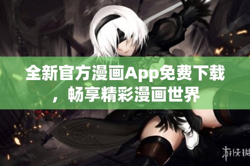 全新官方漫画App免费下载，畅享精彩漫画世界