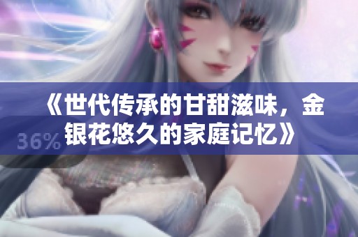 《世代传承的甘甜滋味，金银花悠久的家庭记忆》