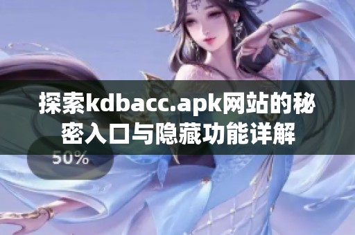 探索kdbacc.apk网站的秘密入口与隐藏功能详解