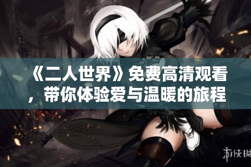 《二人世界》免费高清观看，带你体验爱与温暖的旅程