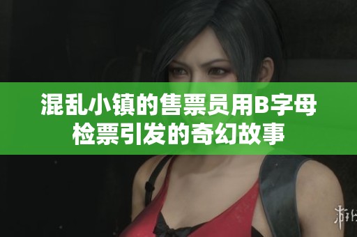 混乱小镇的售票员用B字母检票引发的奇幻故事