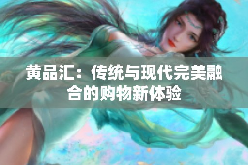 黄品汇：传统与现代完美融合的购物新体验