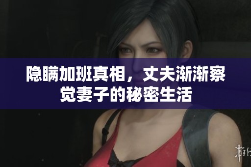 隐瞒加班真相，丈夫渐渐察觉妻子的秘密生活