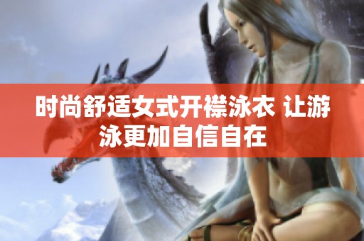 时尚舒适女式开襟泳衣 让游泳更加自信自在