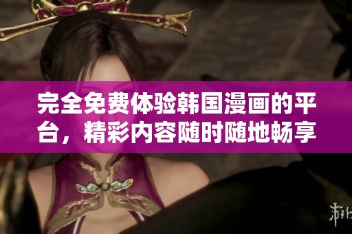 完全免费体验韩国漫画的平台，精彩内容随时随地畅享