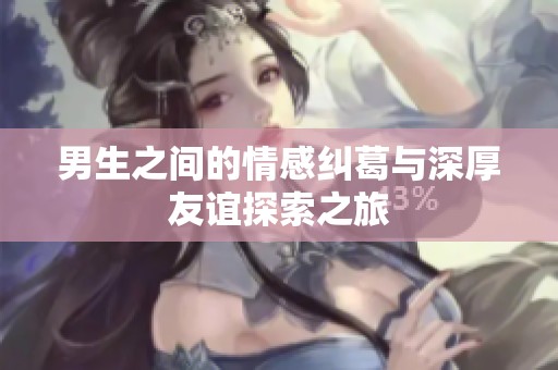 男生之间的情感纠葛与深厚友谊探索之旅