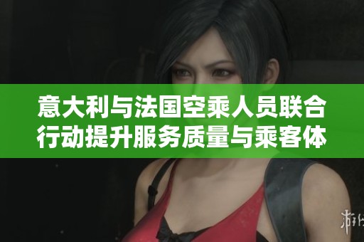 意大利与法国空乘人员联合行动提升服务质量与乘客体验