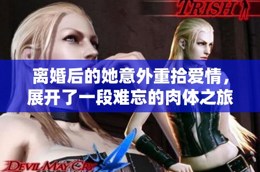 离婚后的她意外重拾爱情，展开了一段难忘的肉体之旅