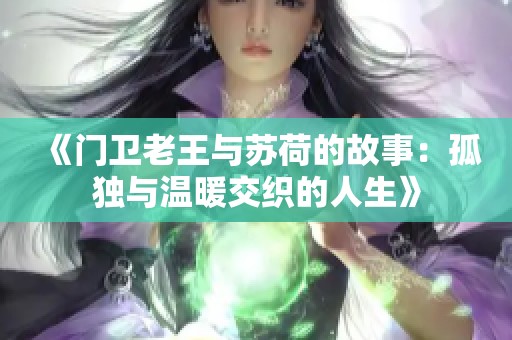 《门卫老王与苏荷的故事：孤独与温暖交织的人生》