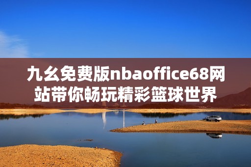 九幺免费版nbaoffice68网站带你畅玩精彩篮球世界