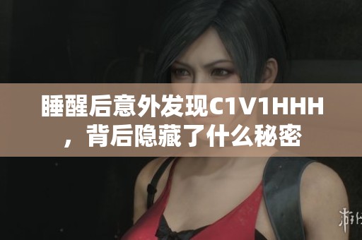 睡醒后意外发现C1V1HHH，背后隐藏了什么秘密