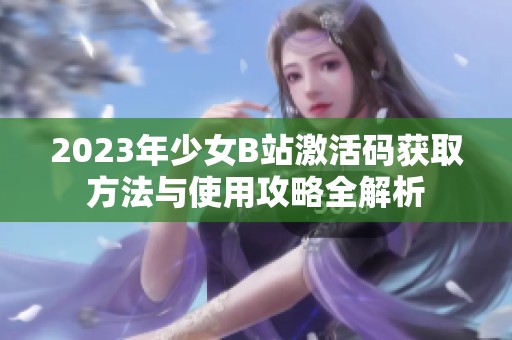 2023年少女B站激活码获取方法与使用攻略全解析