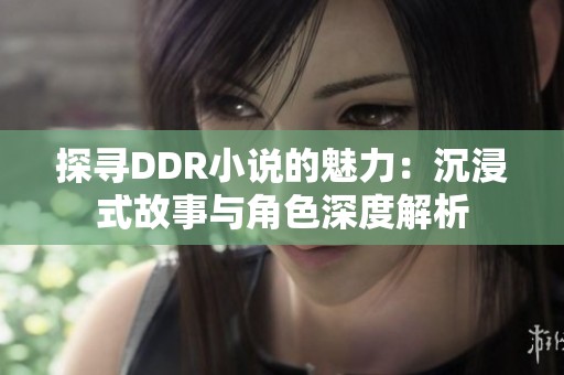 探寻DDR小说的魅力：沉浸式故事与角色深度解析
