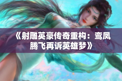 《射雕英豪传奇重构：鸾凤腾飞再诉英雄梦》