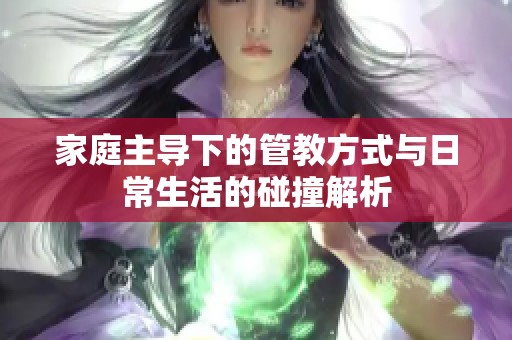 家庭主导下的管教方式与日常生活的碰撞解析