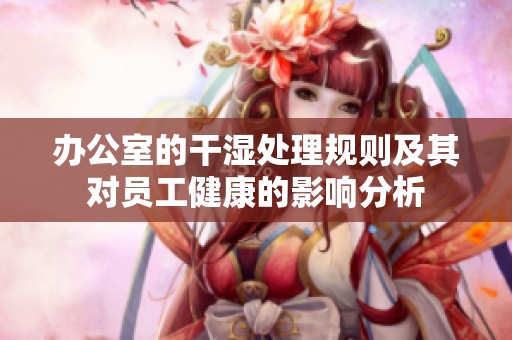 办公室的干湿处理规则及其对员工健康的影响分析