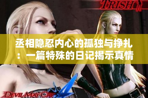 丞相隐忍内心的孤独与挣扎：一篇特殊的日记揭示真情