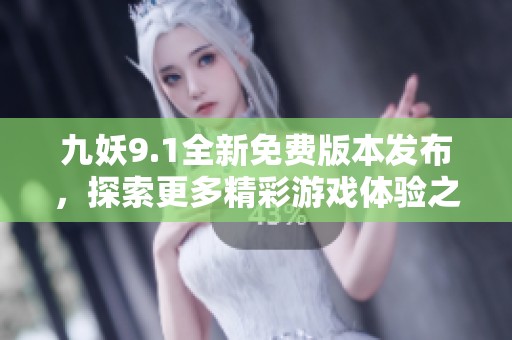 九妖9.1全新免费版本发布，探索更多精彩游戏体验之旅