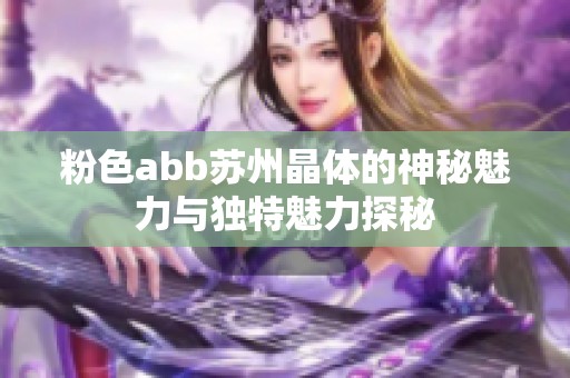粉色abb苏州晶体的神秘魅力与独特魅力探秘