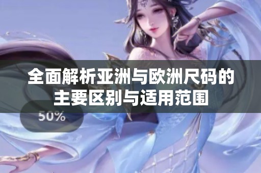全面解析亚洲与欧洲尺码的主要区别与适用范围