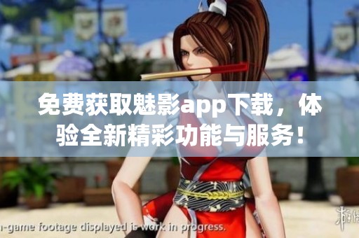 免费获取魅影app下载，体验全新精彩功能与服务！