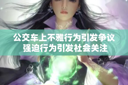 公交车上不雅行为引发争议 强迫行为引发社会关注