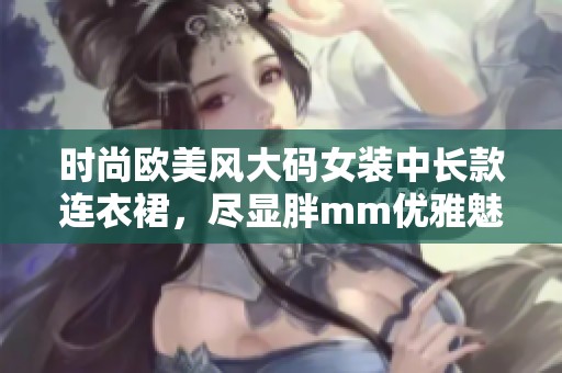 时尚欧美风大码女装中长款连衣裙，尽显胖mm优雅魅力
