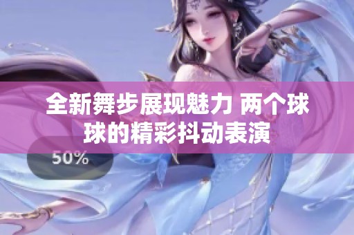 全新舞步展现魅力 两个球球的精彩抖动表演