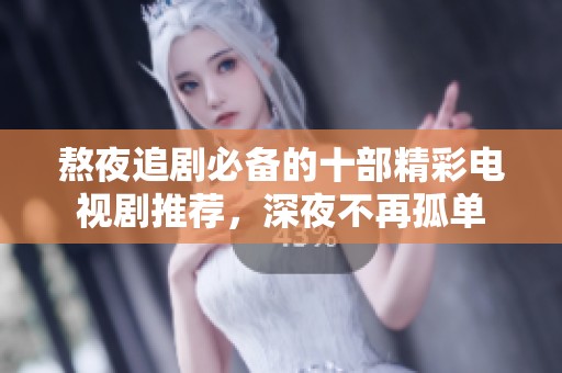 熬夜追剧必备的十部精彩电视剧推荐，深夜不再孤单