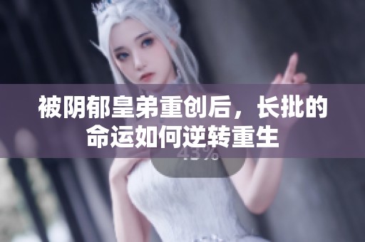被阴郁皇弟重创后，长批的命运如何逆转重生