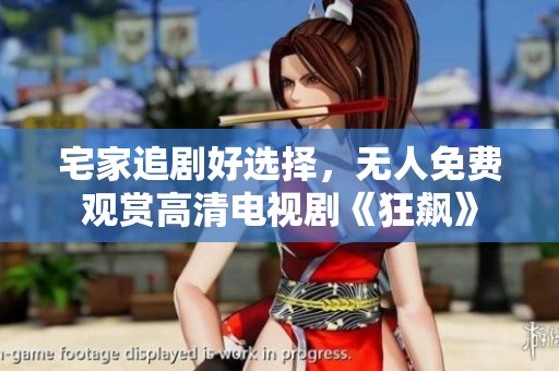宅家追剧好选择，无人免费观赏高清电视剧《狂飙》