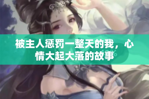 被主人惩罚一整天的我，心情大起大落的故事