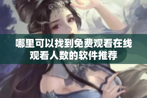哪里可以找到免费观看在线观看人数的软件推荐