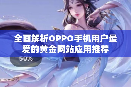 全面解析OPPO手机用户最爱的黄金网站应用推荐