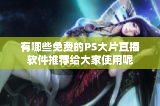 有哪些免费的PS大片直播软件推荐给大家使用呢