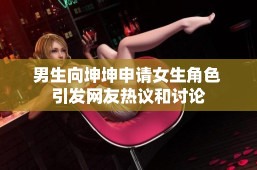 男生向坤坤申请女生角色 引发网友热议和讨论