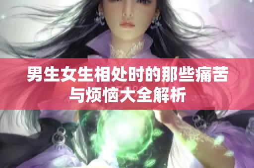 男生女生相处时的那些痛苦与烦恼大全解析