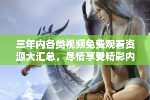 三年内各类视频免费观看资源大汇总，尽情享受精彩内容
