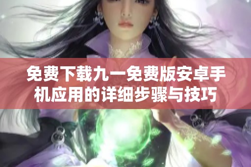 免费下载九一免费版安卓手机应用的详细步骤与技巧