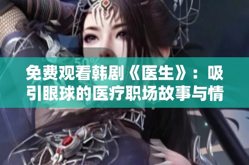 免费观看韩剧《医生》：吸引眼球的医疗职场故事与情感纠葛