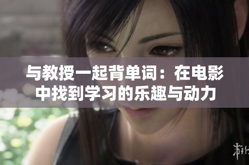 与教授一起背单词：在电影中找到学习的乐趣与动力