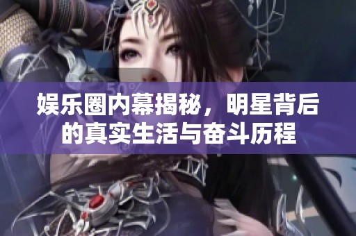 娱乐圈内幕揭秘，明星背后的真实生活与奋斗历程