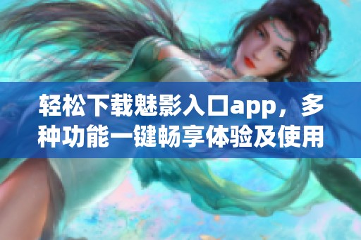 轻松下载魅影入口app，多种功能一键畅享体验及使用指南